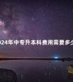 2024年中专升本科费用需要多少