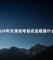 2024年天津成考报名流程是什么