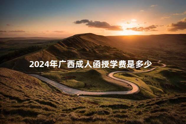 2024年广西成人函授学费是多少