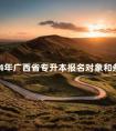 2024年广西省专升本报名对象和条件分别是什么