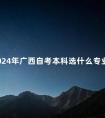 2024年广西自考本科选什么专业