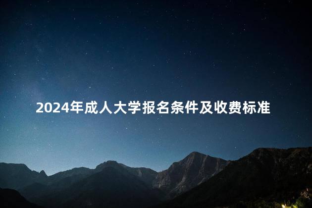 2024年成人大学报名条件及收费标准