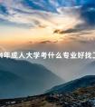 2024年成人大学考什么专业好找工作