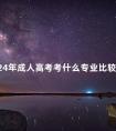 2024年成人高考考什么专业比较好