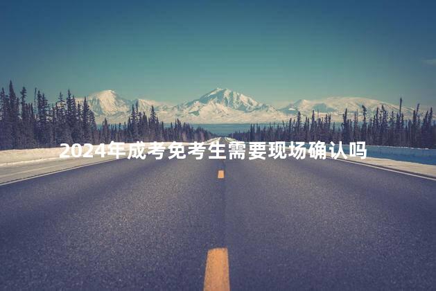 2024年成考免考生需要现场确认吗