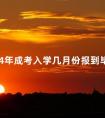 2024年成考入学几月份报到毕业