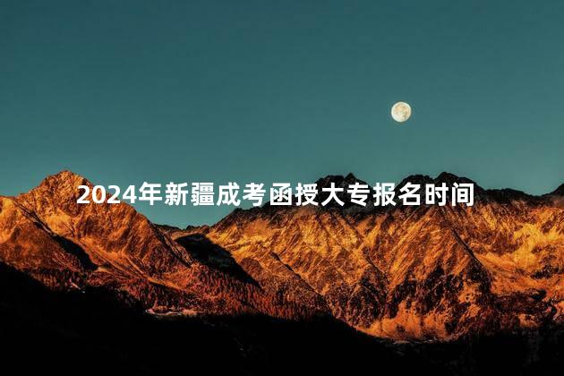 2024年新疆成考函授大专报名时间