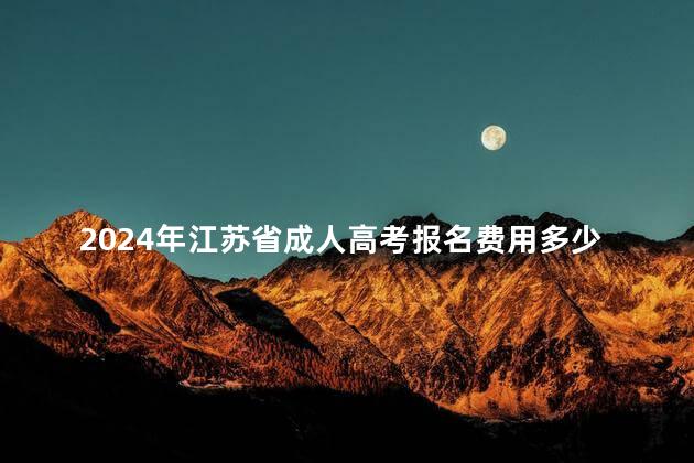 2024年江苏省成人高考报名费用多少钱