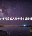 2024年河南成人高考报名缴费时间