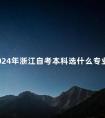 2024年浙江自考本科选什么专业