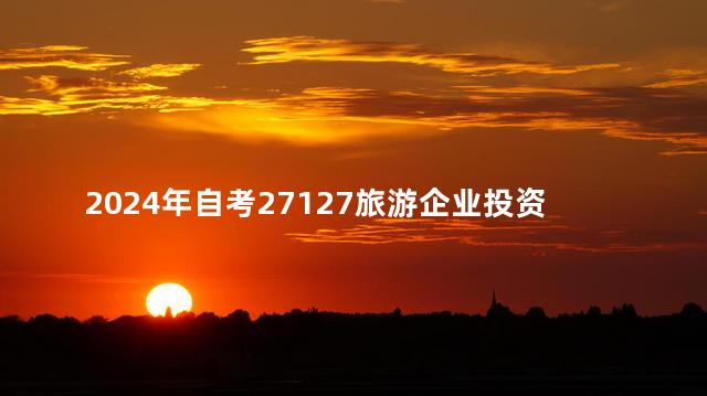 2024年自考27127旅游企业投资与管理复习资料