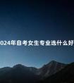 2024年自考女生专业选什么好