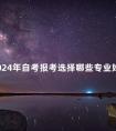 2024年自考报考选择哪些专业好