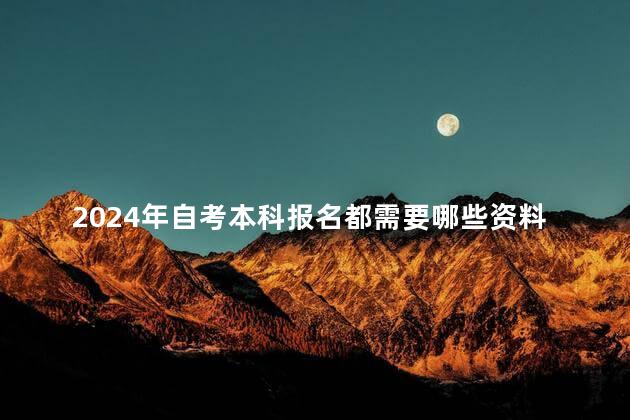 2024年自考本科报名都需要哪些资料