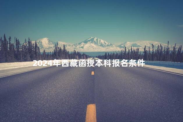 2024年西藏函授本科报名条件