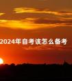 2024年自考该怎么备考