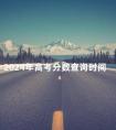 2024年高考分数查询时间