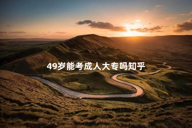 49岁能考成人大专吗知乎