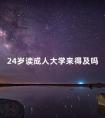 24岁读成人大学来得及吗