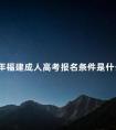 23年福建成人高考报名条件是什么呢