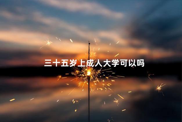 三十五岁上成人大学可以吗