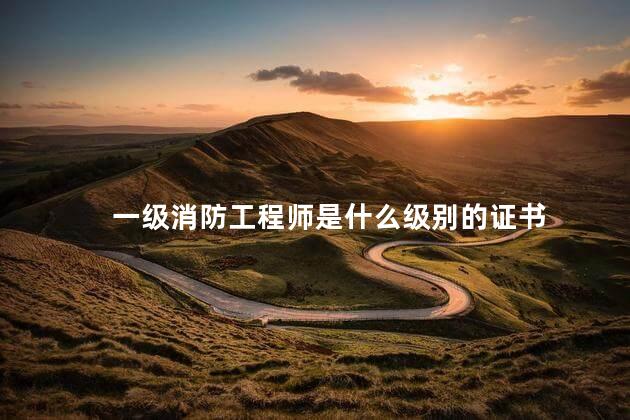 一级消防工程师是什么级别的证书