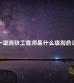 一级消防工程师是什么级别的证书