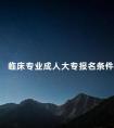 临床专业成人大专报名条件