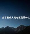 全日制成人高考区别是什么