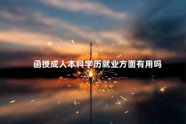 函授成人本科学历就业方面有用吗