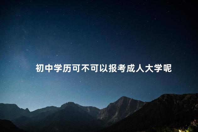初中学历可不可以报考成人大学呢