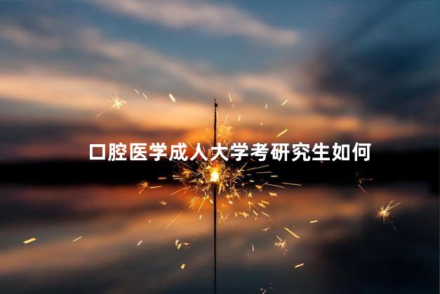 口腔医学成人大学考研究生如何