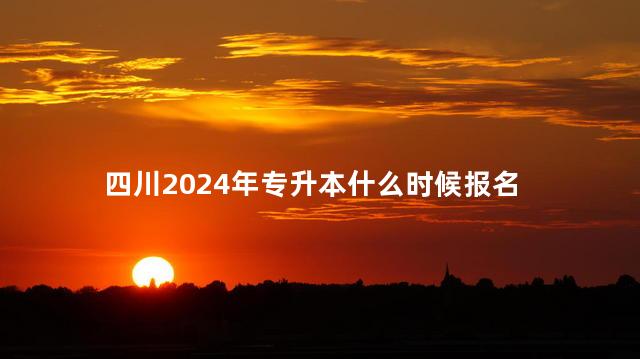 四川2024年专升本什么时候报名