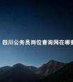 四川公务员岗位查询网在哪查