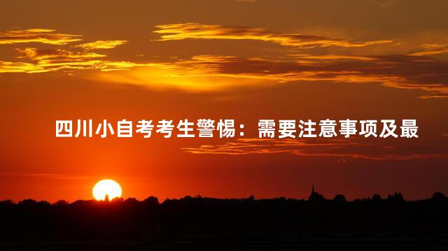 四川小自考考生警惕：需要注意事项及最容易上当的三点