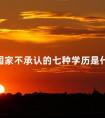 国家不承认的七种学历是什么