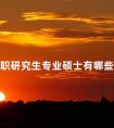 在职研究生专业硕士有哪些专业