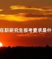 在职研究生报考要求是什么