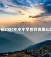 山东省2024年中小学教师资格认定公告