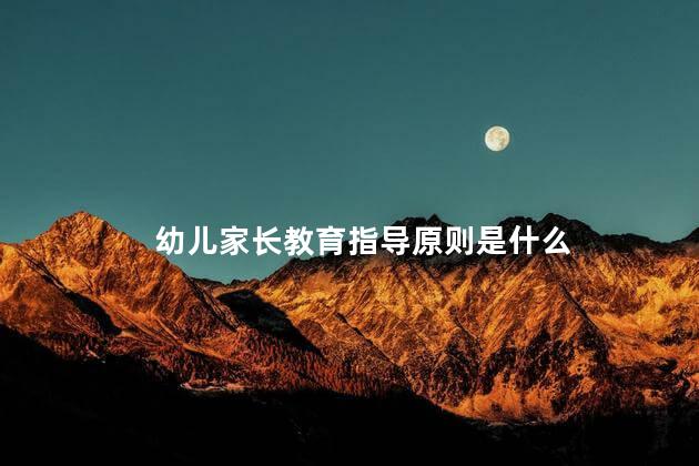 幼儿家长教育指导原则是什么