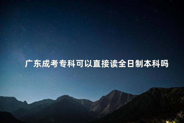 广东成考专科可以直接读全日制本科吗
