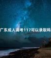 广东成人高考117可以录取吗