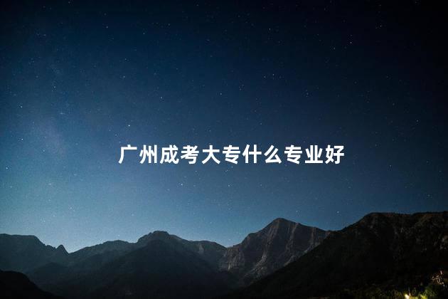广州成考大专什么专业好