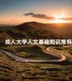 成人大学人文基础知识难吗