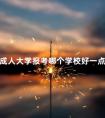 成人大学报考哪个学校好一点呢