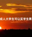 成人大学生可以买学生票吗