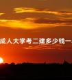 成人大学考二建多少钱一科