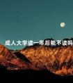 成人大学读一年后能不读吗