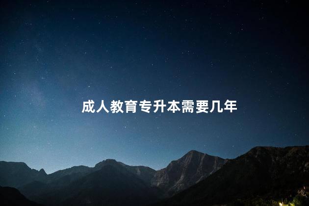 成人教育专升本需要几年