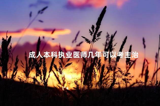 成人本科执业医师几年可以考主治